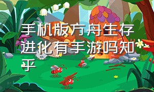 手机版方舟生存进化有手游吗知乎