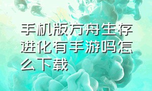 手机版方舟生存进化有手游吗怎么下载