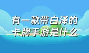 有一款带白泽的卡牌手游是什么