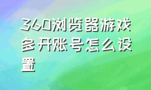 360浏览器游戏多开账号怎么设置