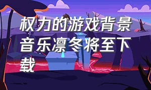 权力的游戏背景音乐凛冬将至下载