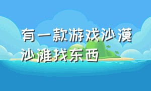 有一款游戏沙漠沙滩找东西