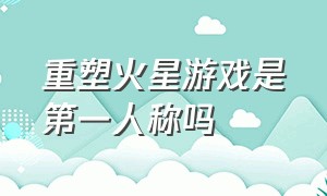 重塑火星游戏是第一人称吗