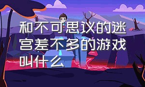 和不可思议的迷宫差不多的游戏叫什么