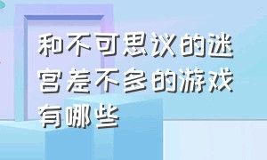 和不可思议的迷宫差不多的游戏有哪些