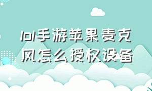 lol手游苹果麦克风怎么授权设备