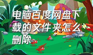 电脑百度网盘下载的文件夹怎么删除