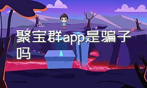 聚宝群app是骗子吗