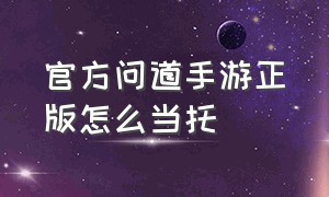 官方问道手游正版怎么当托