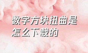 数字方块扭曲是怎么下载的