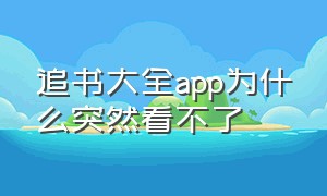 追书大全app为什么突然看不了