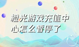 橙光游戏充值中心怎么暂停了