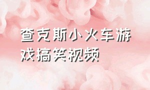 查克斯小火车游戏搞笑视频