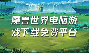 魔兽世界电脑游戏下载免费平台