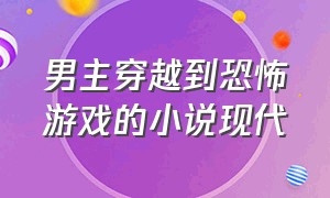 男主穿越到恐怖游戏的小说现代