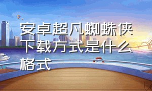 安卓超凡蜘蛛侠下载方式是什么格式