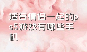 适合情侣一起的ps5游戏有哪些手机