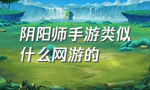 阴阳师手游类似什么网游的