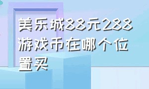 美乐城88元288游戏币在哪个位置买