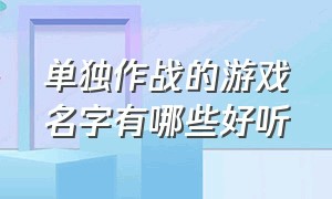 单独作战的游戏名字有哪些好听