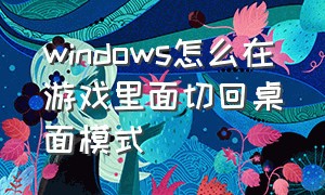 windows怎么在游戏里面切回桌面模式