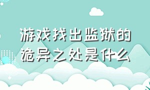 游戏找出监狱的诡异之处是什么