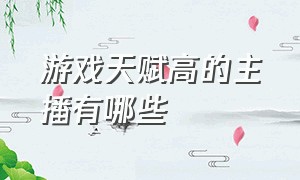 游戏天赋高的主播有哪些