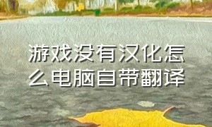 游戏没有汉化怎么电脑自带翻译