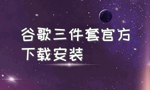 谷歌三件套官方下载安装