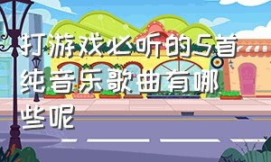 打游戏必听的5首纯音乐歌曲有哪些呢