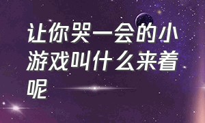 让你哭一会的小游戏叫什么来着呢