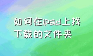 如何在ipad上找下载的文件夹