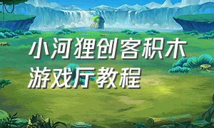 小河狸创客积木游戏厅教程