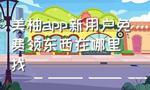 美柚app新用户免费领东西在哪里找