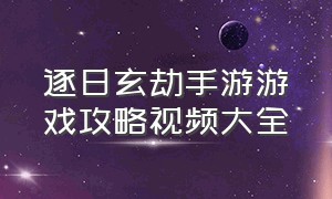 逐日玄劫手游游戏攻略视频大全