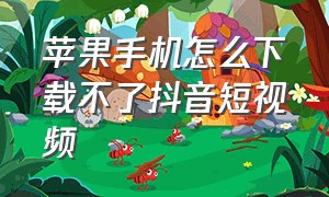 苹果手机怎么下载不了抖音短视频