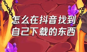 怎么在抖音找到自己下载的东西