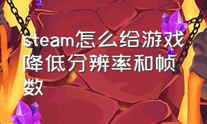 steam怎么给游戏降低分辨率和帧数