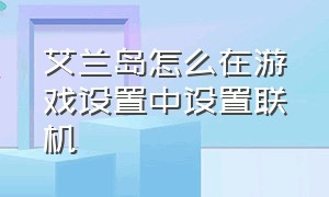 艾兰岛怎么在游戏设置中设置联机