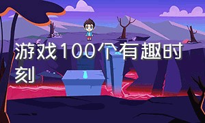 游戏100个有趣时刻