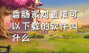 香肠派对直接可以下载的软件叫什么