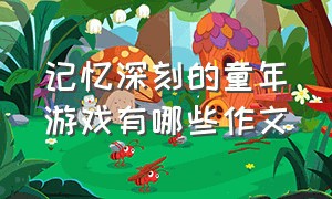 记忆深刻的童年游戏有哪些作文