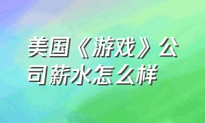 美国《游戏》公司薪水怎么样