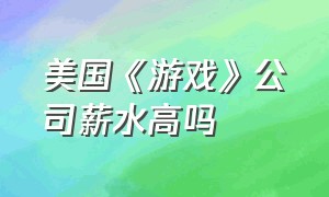 美国《游戏》公司薪水高吗