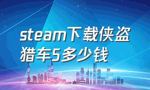 steam下载侠盗猎车5多少钱