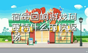 宿命回响游戏珂赛特什么时候返场