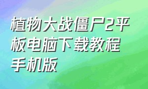 植物大战僵尸2平板电脑下载教程手机版