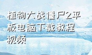 植物大战僵尸2平板电脑下载教程视频