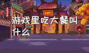 游戏里吃大餐叫什么