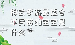 神武手游最适合平民带的宝宝是什么